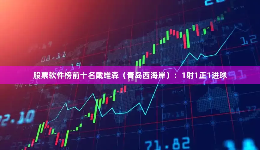 股票软件榜前十名戴维森（青岛西海岸）：1射1正1进球