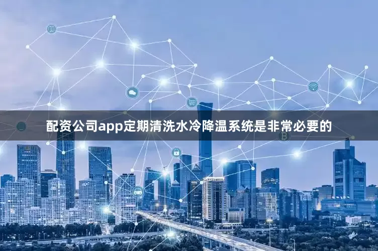 配资公司app定期清洗水冷降温系统是非常必要的