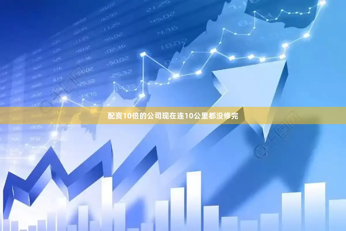 配资10倍的公司现在连10公里都没修完