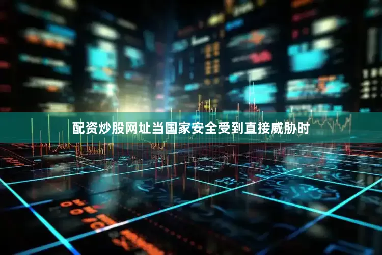 配资炒股网址当国家安全受到直接威胁时