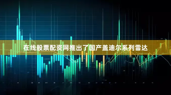 在线股票配资网推出了国产盖迪尔系列雷达