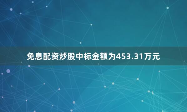 免息配资炒股中标金额为453.31万元
