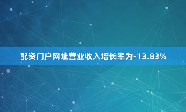 配资门户网址营业收入增长率为-13.83%