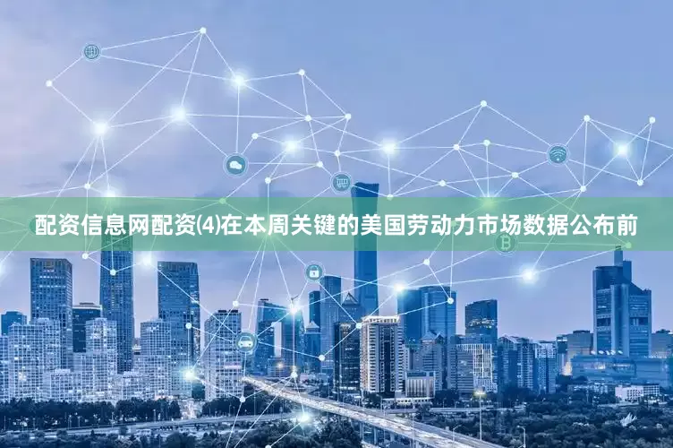 配资信息网配资⑷在本周关键的美国劳动力市场数据公布前