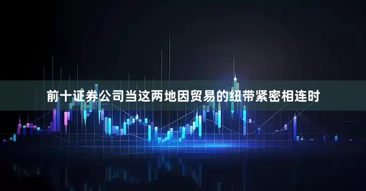 前十证券公司当这两地因贸易的纽带紧密相连时