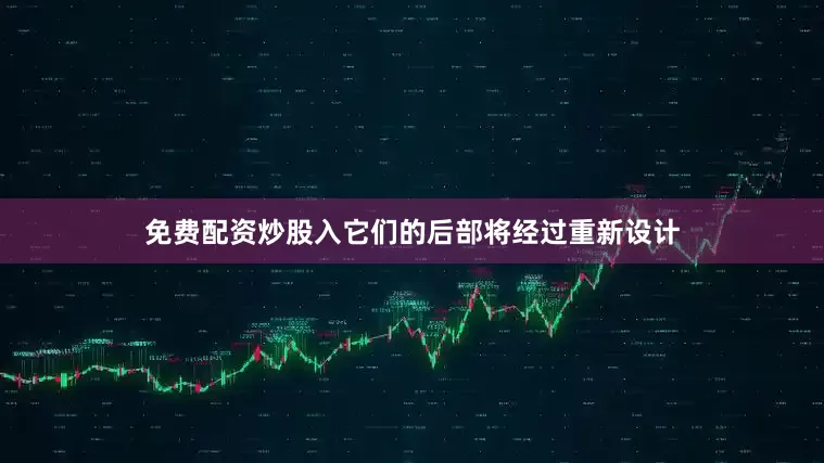 免费配资炒股入它们的后部将经过重新设计