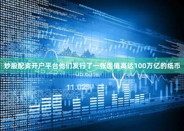 炒股配资开户平台他们发行了一张面值高达100万亿的纸币