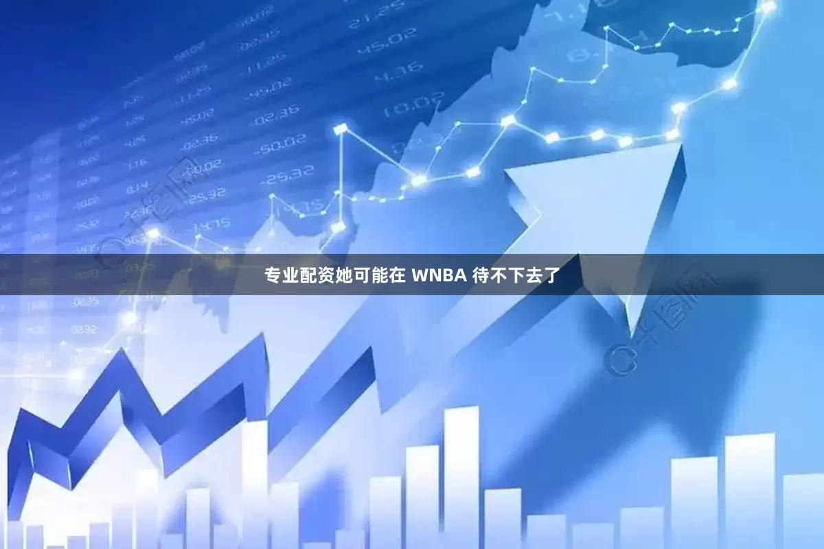 专业配资她可能在 WNBA 待不下去了