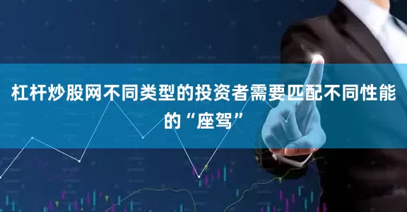 杠杆炒股网不同类型的投资者需要匹配不同性能的“座驾”