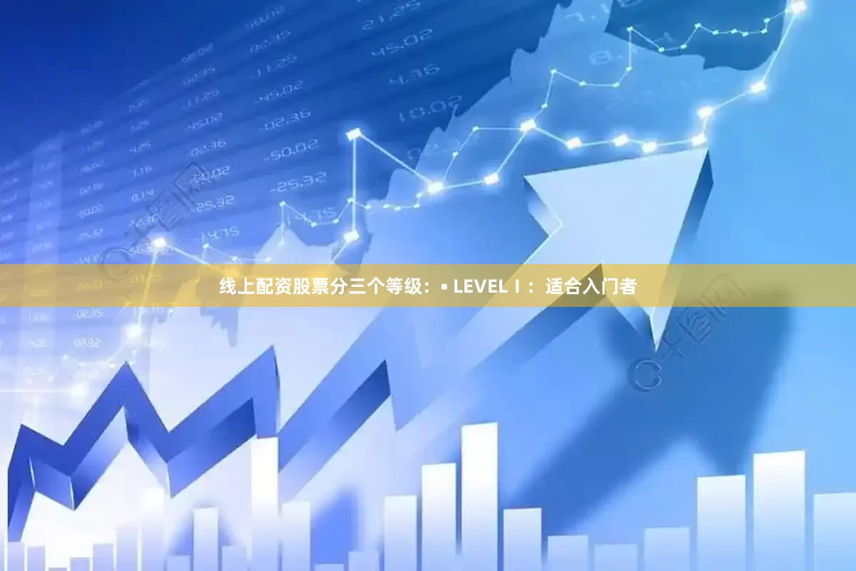 线上配资股票分三个等级：• LEVELⅠ：适合入门者