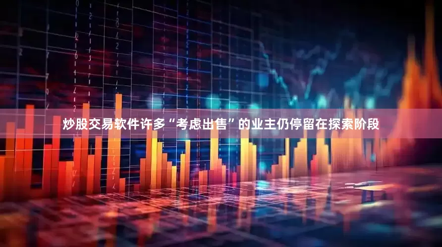 炒股交易软件许多“考虑出售”的业主仍停留在探索阶段