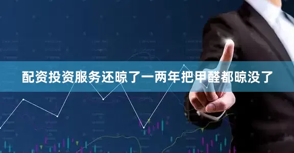 配资投资服务还晾了一两年把甲醛都晾没了