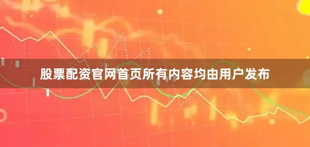 股票配资官网首页所有内容均由用户发布