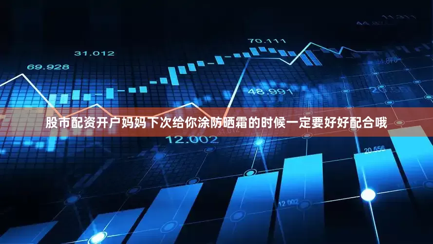 股市配资开户妈妈下次给你涂防晒霜的时候一定要好好配合哦