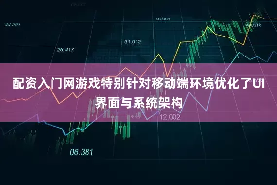 配资入门网游戏特别针对移动端环境优化了UI界面与系统架构